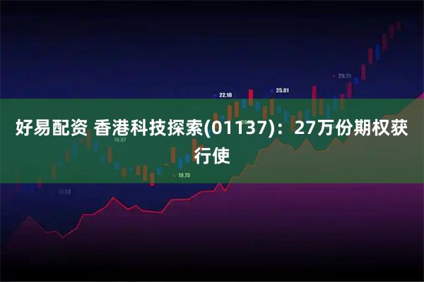 好易配资 香港科技探索(01137)：27万份期权获行使