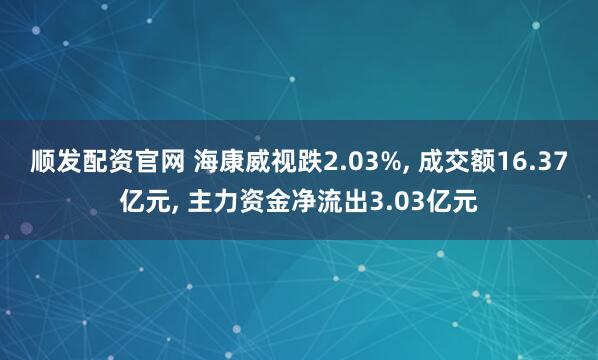 顺发配资官网 海康威视跌2.03%, 成交额16.37亿元, 主力资金净流出3.03亿元