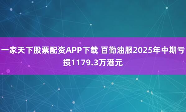 一家天下股票配资APP下载 百勤油服2025年中期亏损1179.3万港元
