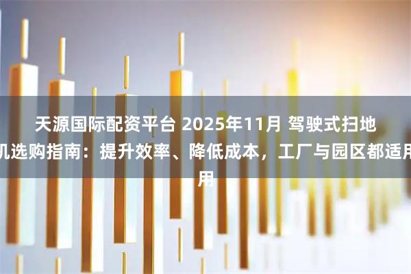 天源国际配资平台 2025年11月 驾驶式扫地机选购指南：提升效率、降低成本，工厂与园区都适用