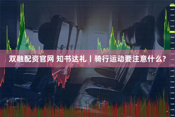 双融配资官网 知书达礼丨骑行运动要注意什么?