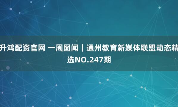 升鸿配资官网 一周图闻｜通州教育新媒体联盟动态精选NO.247期