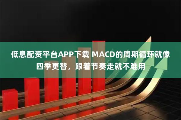 低息配资平台APP下载 MACD的周期循环就像四季更替，跟着节奏走就不难用