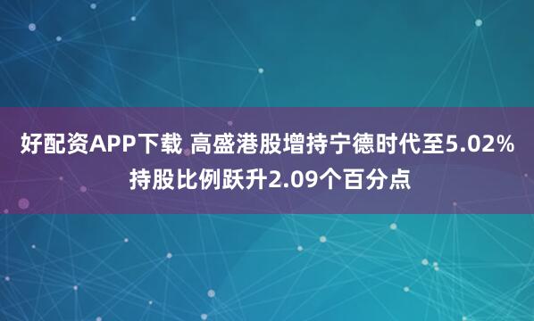 好配资APP下载 高盛港股增持宁德时代至5.02% 持股比例跃升2.09个百分点
